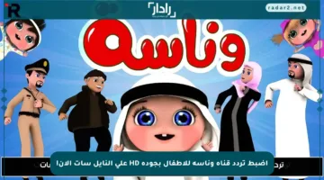اضبط تردد قناة وناسة للأطفال بجودة HD على النايل سات الآن!